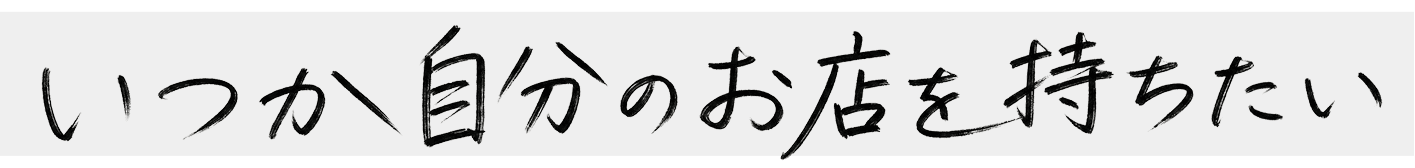 いつか自分のお店を持ちたい